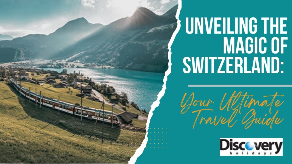 unveiling the magic of switzerland your ultimate travel guide